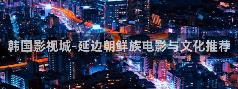 飘零影院免费观看电视剧：韩国影视城-延边朝鲜族电影与文化推荐