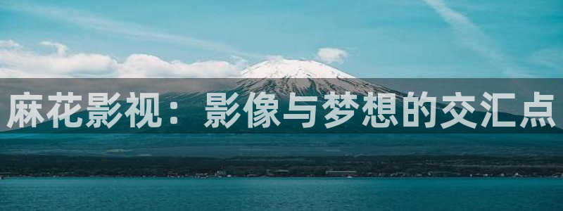 yy飘零影院：麻花影视：影像与梦想的交汇点