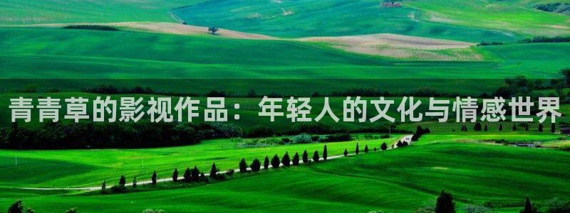 飘零飘花影院：青青草的影视作品：年轻人的文化与情感世界