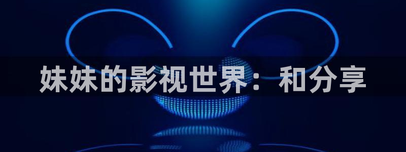 飘零电影p2100：妹妹的影视世界：和分享